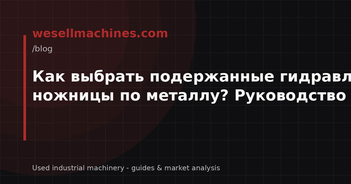 Как выбрать подержанные гидравлические ножницы по металлу? Руководство