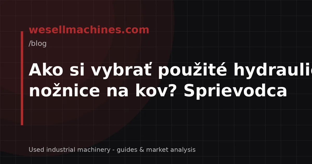 Ako si vybrať použité hydraulické nožnice na kov? Sprievodca