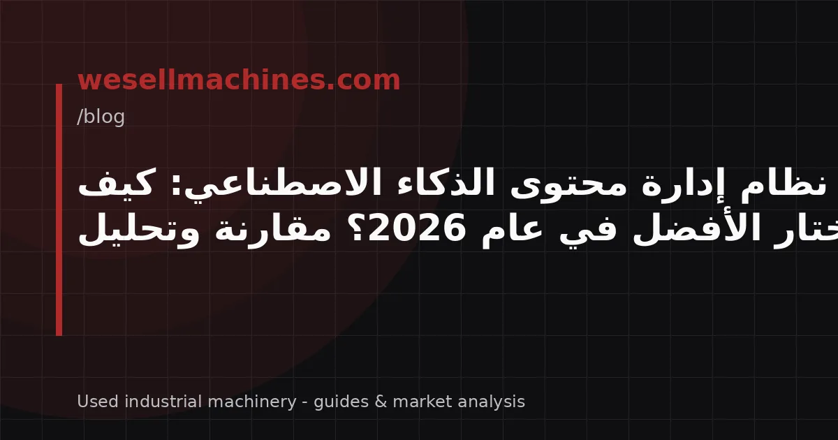نظام إدارة محتوى الذكاء الاصطناعي: كيف تختار الأفضل في عام 2026؟ مقارنة وتحليل