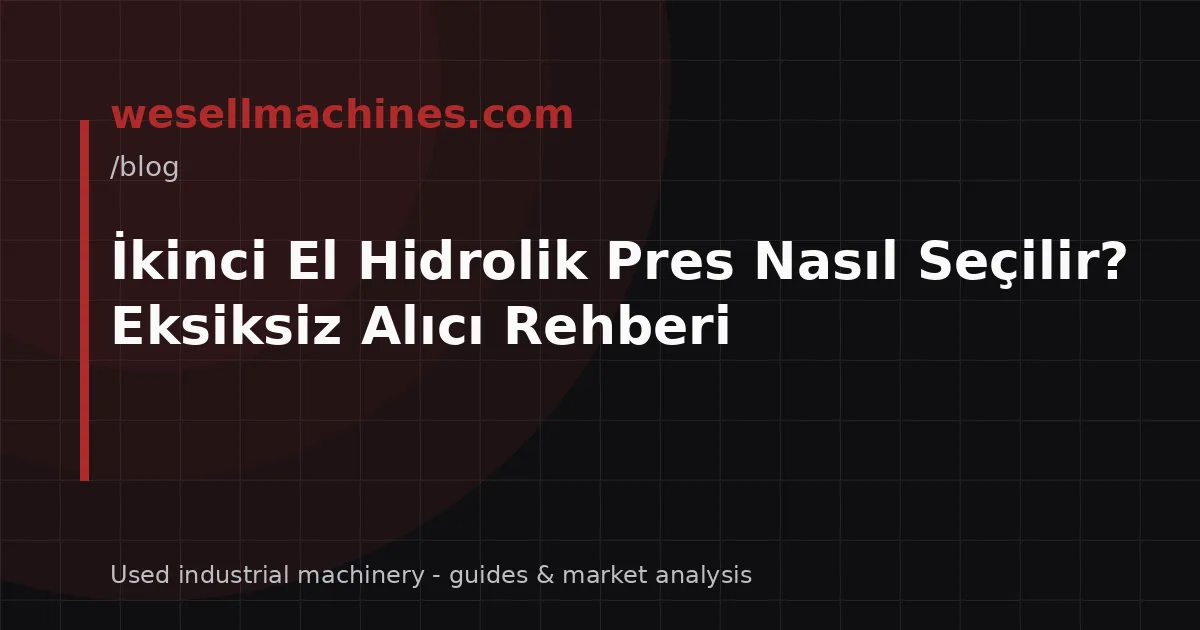 İkinci El Hidrolik Pres Nasıl Seçilir? Eksiksiz Alıcı Rehberi