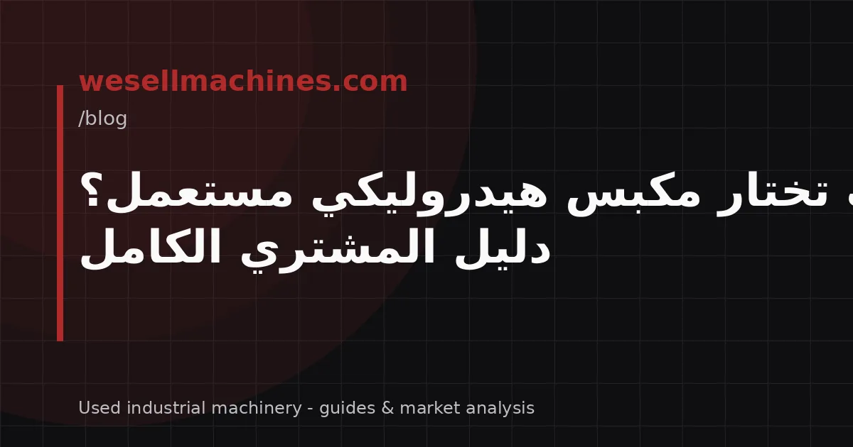 كيف تختار مكبس هيدروليكي مستعمل؟ دليل المشتري الكامل