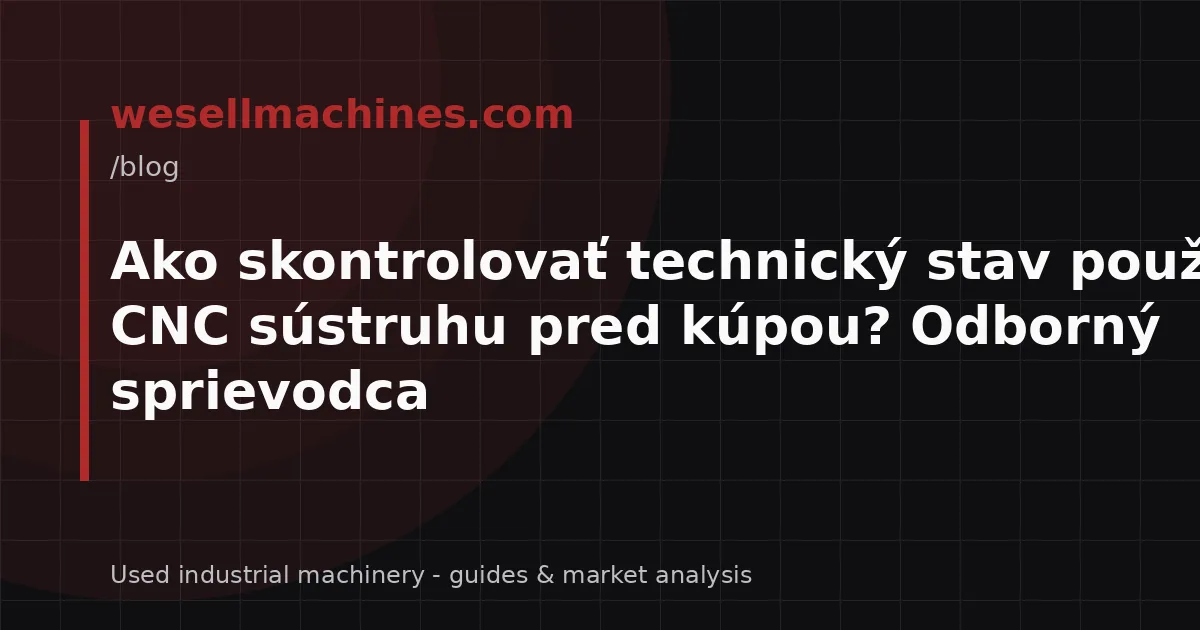 Ako skontrolovať technický stav použitého CNC sústruhu pred kúpou? Odborný sprievodca