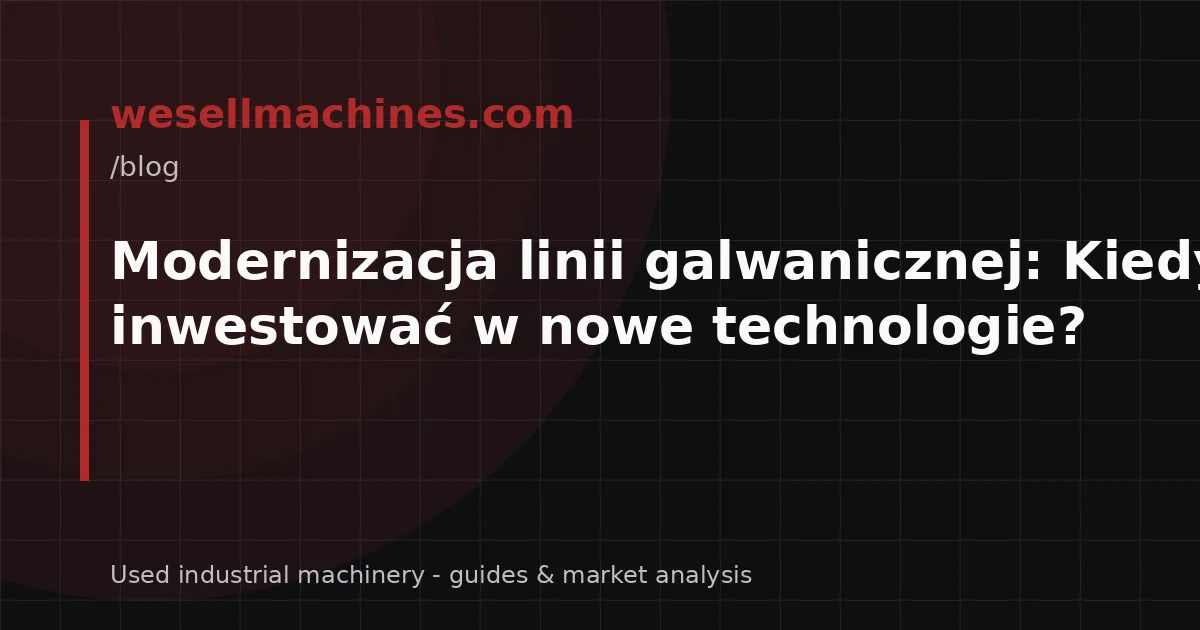 Modernizacja linii galwanicznej: Kiedy inwestować w nowe technologie?
