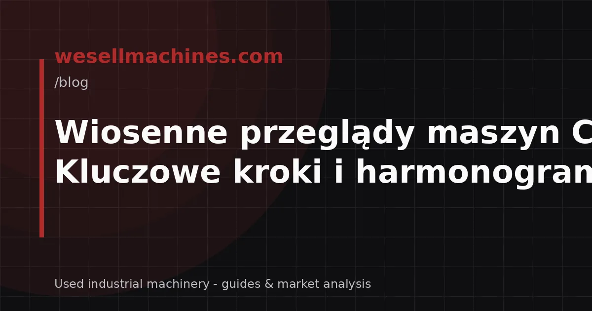 Wiosenne przeglądy maszyn CNC: Kluczowe kroki i harmonogram