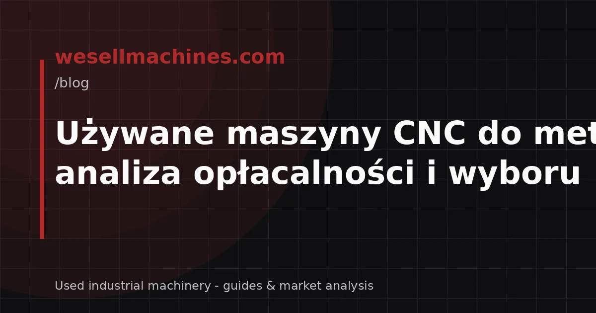 Używane maszyny CNC do metalu: analiza opłacalności i wyboru