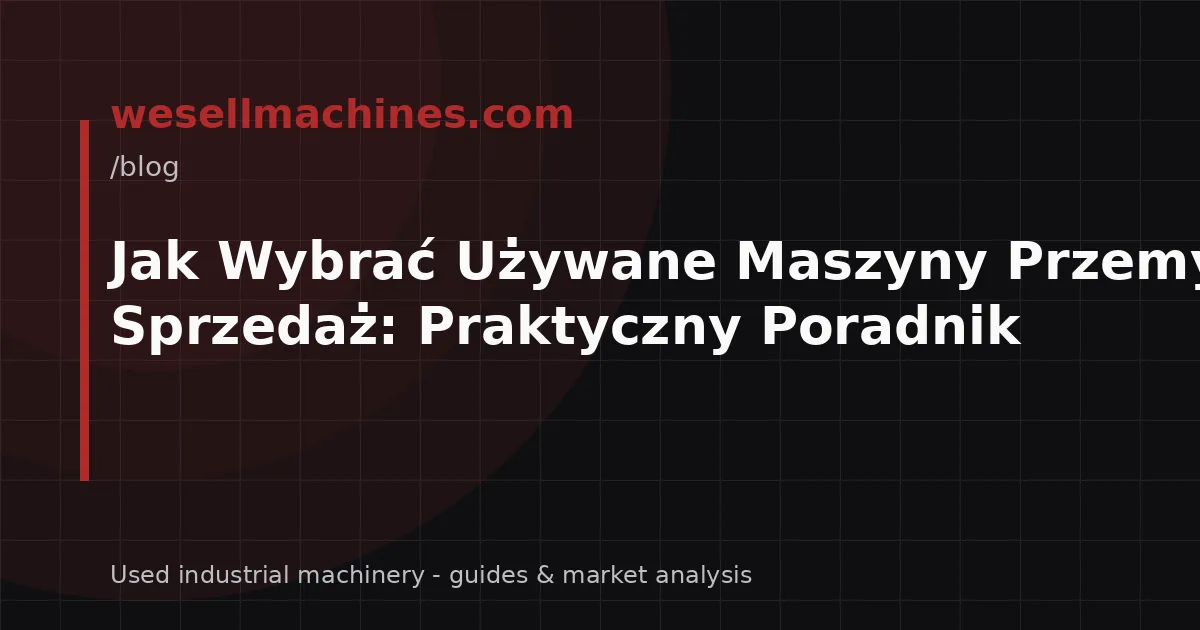 Jak Wybrać Używane Maszyny Przemysłowe na Sprzedaż: Praktyczny Poradnik