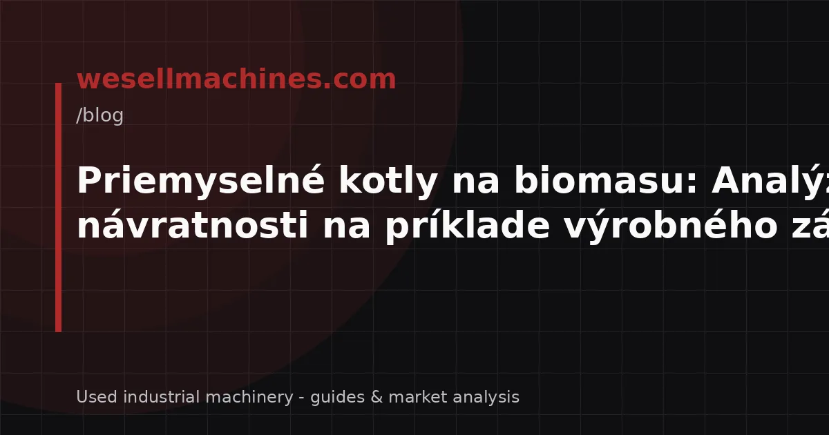 Priemyselné kotly na biomasu: Analýza návratnosti na príklade výrobného závodu