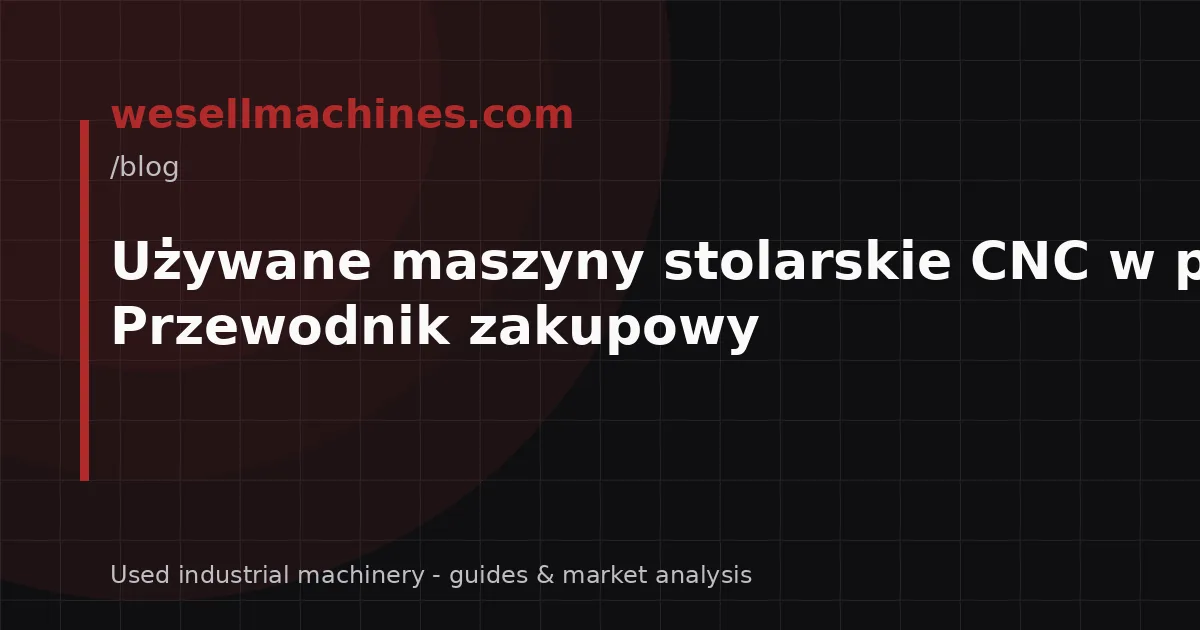 Używane maszyny stolarskie CNC w praktyce: Przewodnik zakupowy