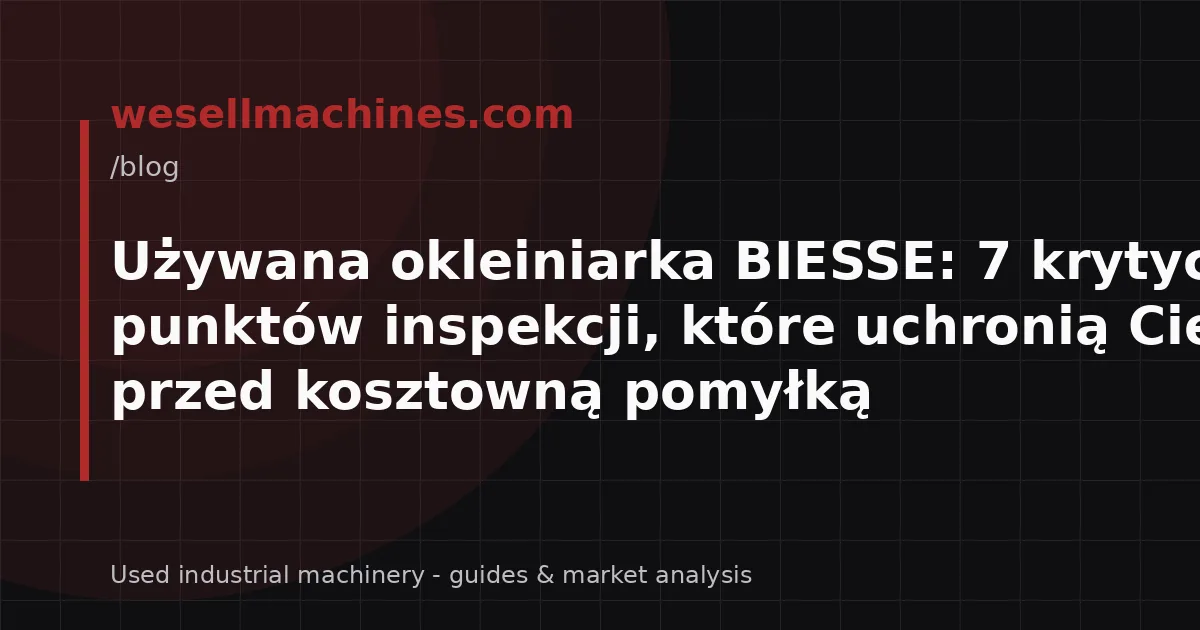 Używana okleiniarka BIESSE: 7 krytycznych punktów inspekcji, które uchronią Cię przed kosztowną pomyłką