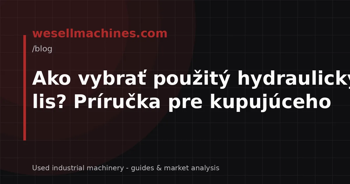 Ako vybrať použitý hydraulický lis? Príručka pre kupujúceho