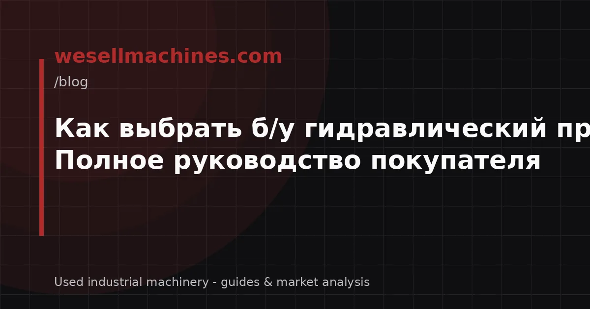 Как выбрать б/у гидравлический пресс? Полное руководство покупателя