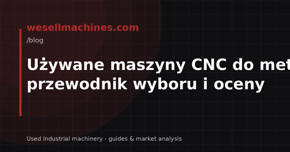Używane maszyny CNC do metalu: przewodnik wyboru i oceny