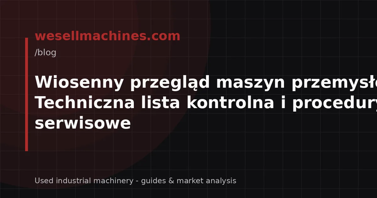 Wiosenny przegląd maszyn przemysłowych: Techniczna lista kontrolna i procedury serwisowe