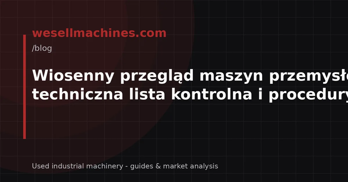 Wiosenny przegląd maszyn przemysłowych – techniczna lista kontrolna i procedury