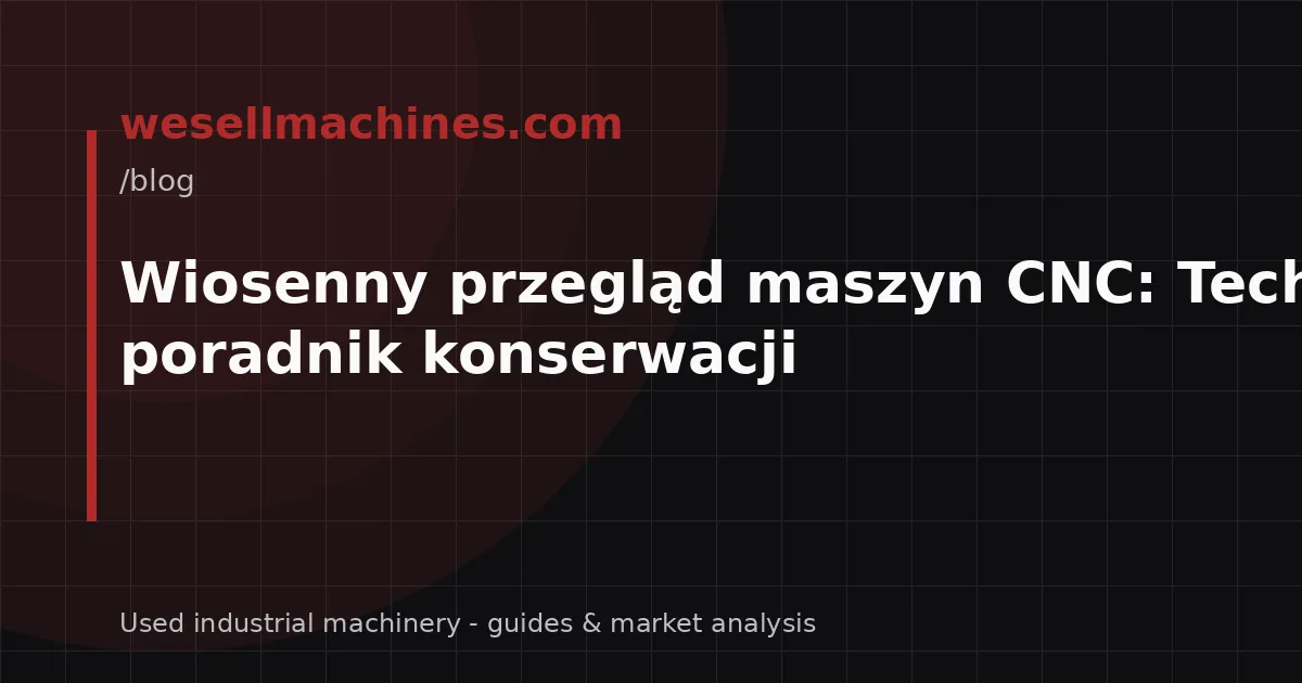 Wiosenny przegląd maszyn CNC: Techniczny poradnik konserwacji