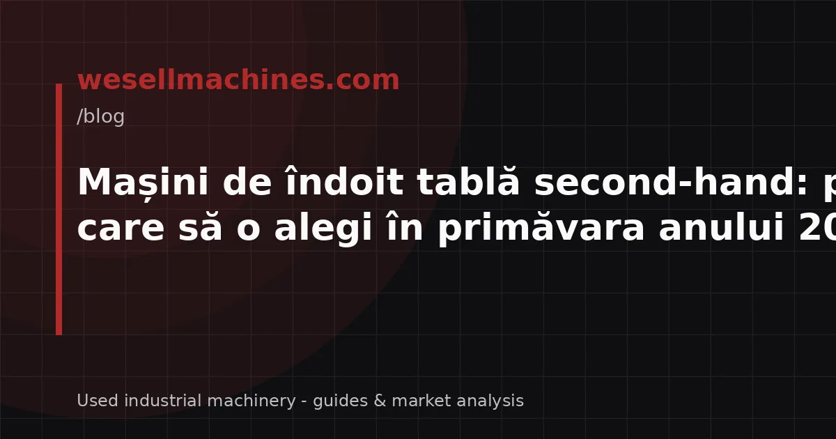 Mașini de îndoit tablă second-hand: pe care să o alegi în primăvara anului 2026?