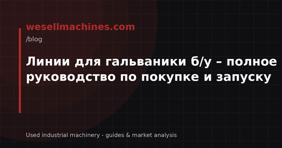 Линии для гальваники б/у – полное руководство по покупке и запуску