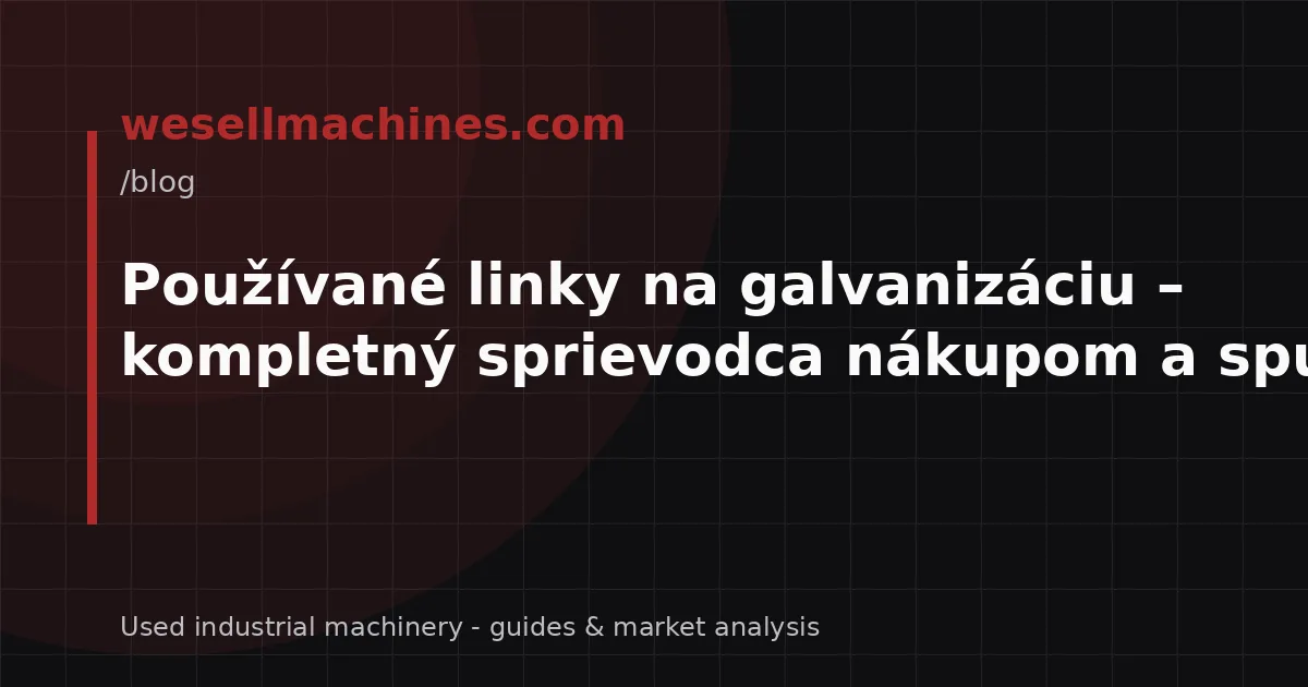 Používané linky na galvanizáciu – kompletný sprievodca nákupom a spustením