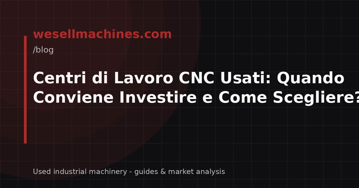 Centri di Lavoro CNC Usati: Quando Conviene Investire e Come Scegliere?