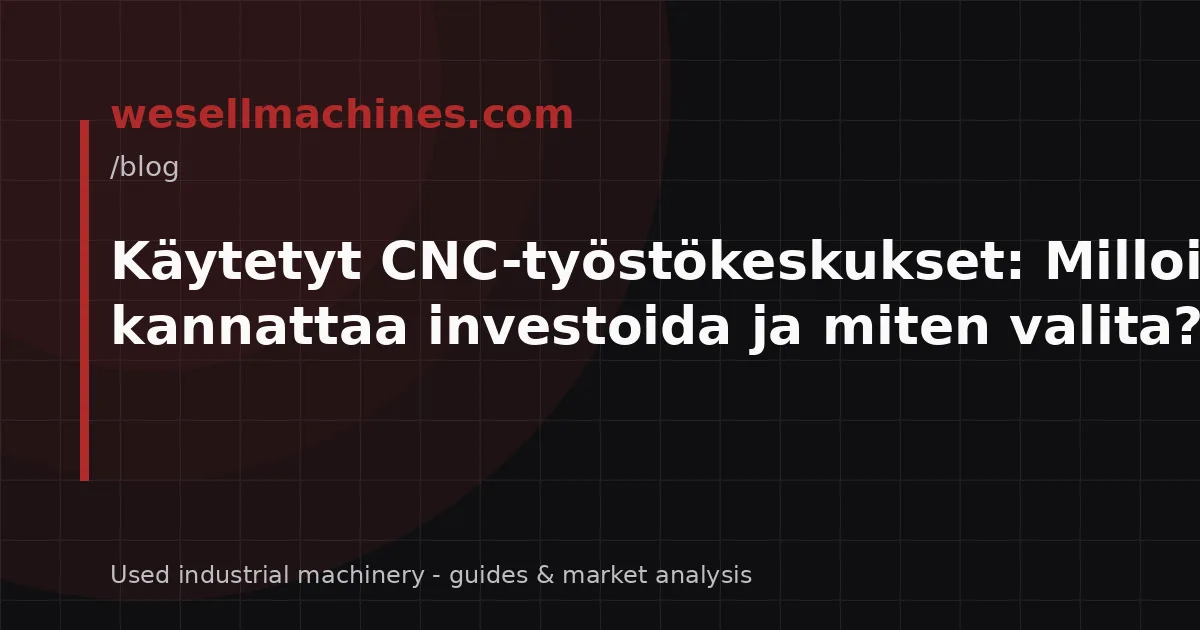 Käytetyt CNC-työstökeskukset: Milloin kannattaa investoida ja miten valita?