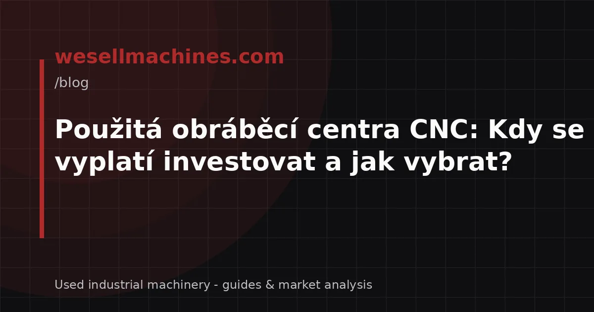 Použitá obráběcí centra CNC: Kdy se vyplatí investovat a jak vybrat?