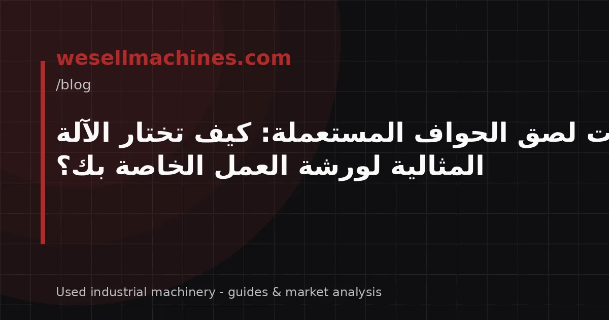 آلات لصق الحواف المستعملة: كيف تختار الآلة المثالية لورشة العمل الخاصة بك؟