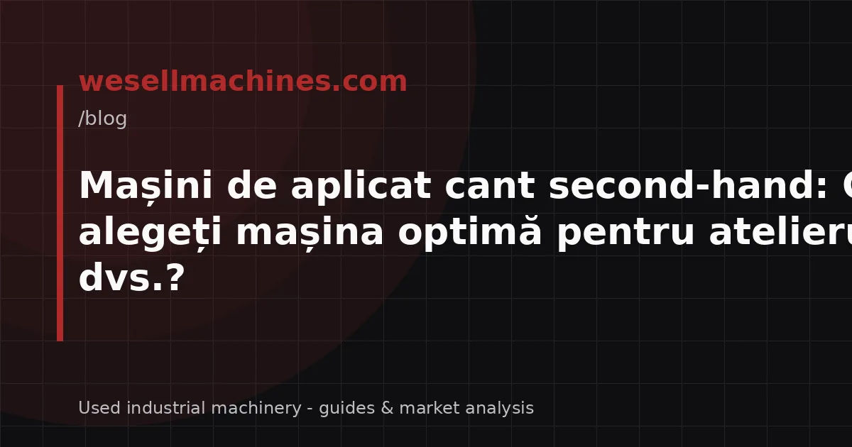 Mașini de aplicat cant second-hand: Cum să alegeți mașina optimă pentru atelierul dvs.?
