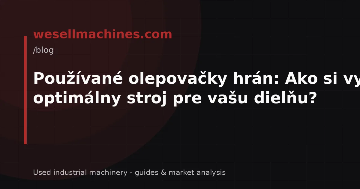 Používané olepovačky hrán: Ako si vybrať optimálny stroj pre vašu dielňu?