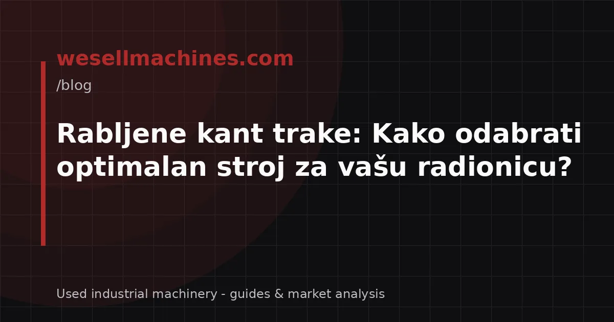 Rabljene kant trake: Kako odabrati optimalan stroj za vašu radionicu?