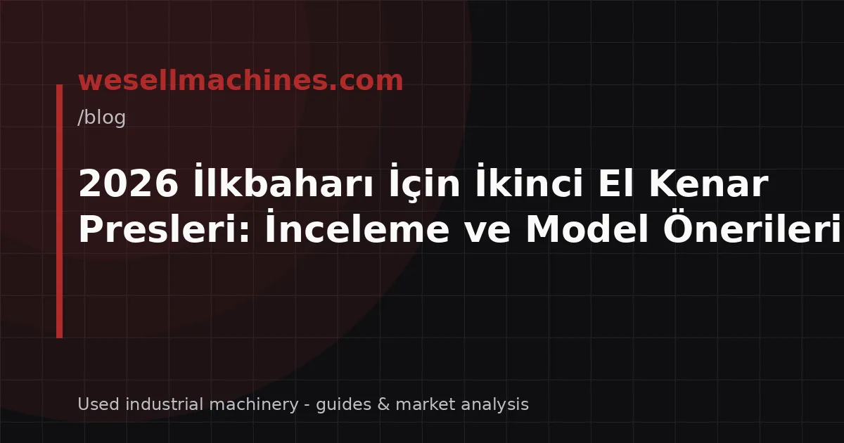 2026 İlkbaharı İçin İkinci El Kenar Presleri: İnceleme ve Model Önerileri