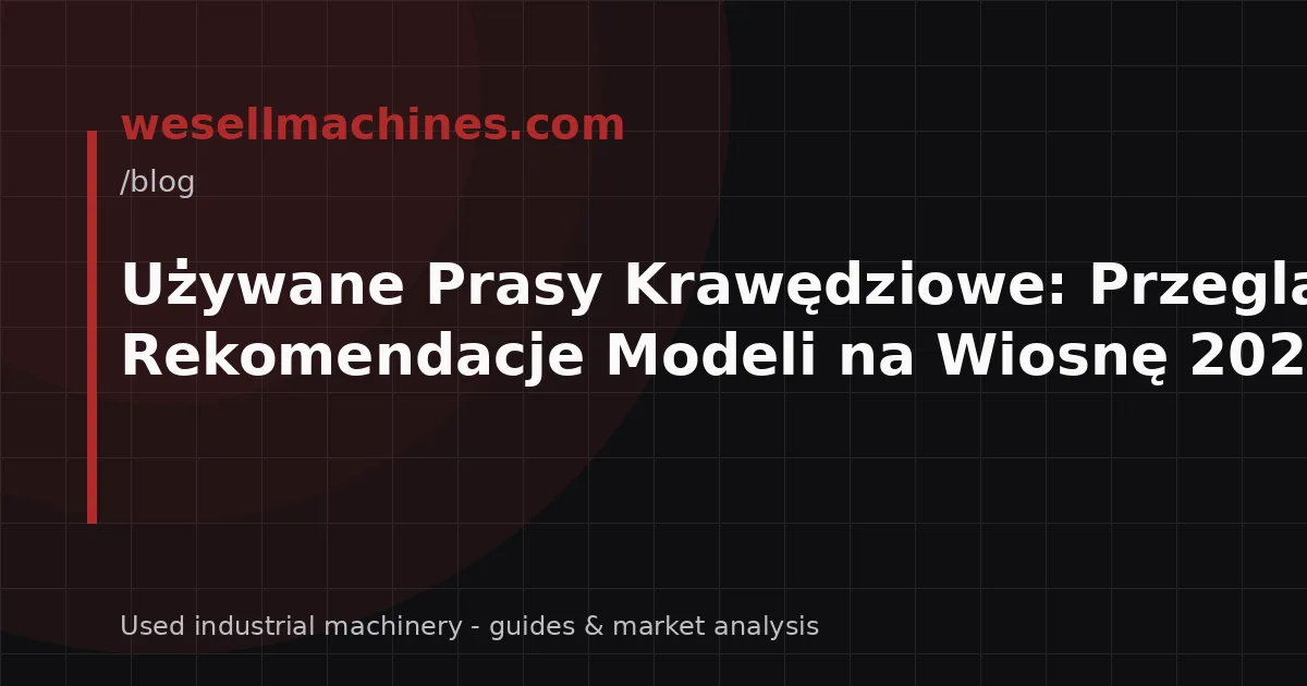 Używane Prasy Krawędziowe: Przegląd i Rekomendacje Modeli na Wiosnę 2026