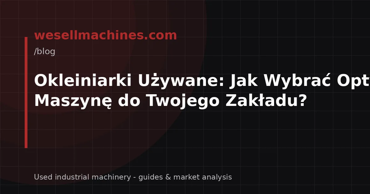 Okleiniarki Używane: Jak Wybrać Optymalną Maszynę do Twojego Zakładu?