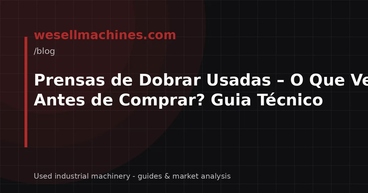 Prensas de Dobrar Usadas – O Que Verificar Antes de Comprar? Guia Técnico