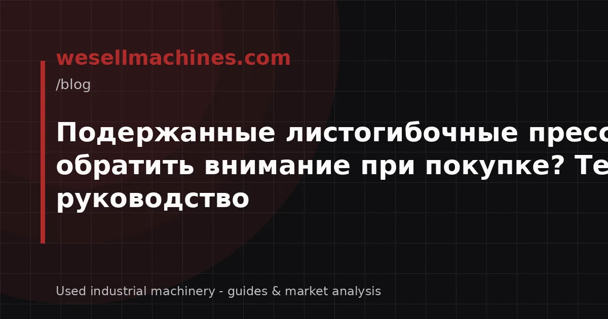 Подержанные листогибочные прессы – на что обратить внимание при покупке? Техническое руководство