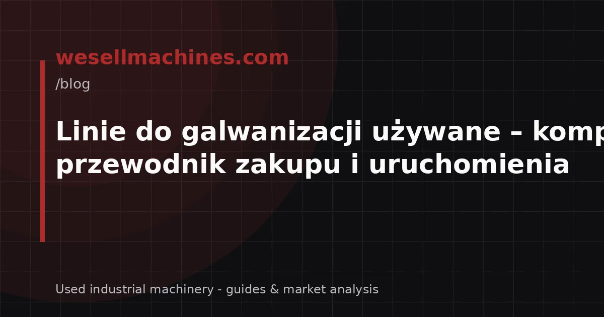 Linie do galwanizacji używane – kompletny przewodnik zakupu i uruchomienia