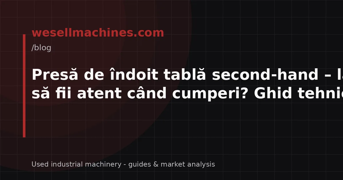 Presă de îndoit tablă second-hand – la ce să fii atent când cumperi? Ghid tehnic