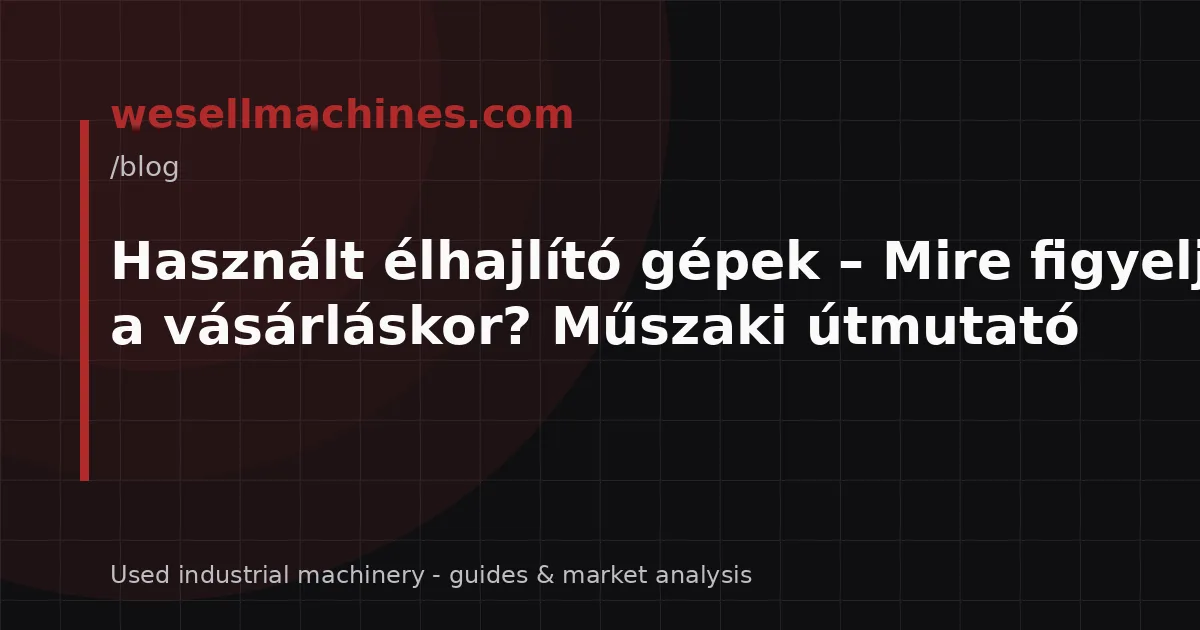 Használt élhajlító gépek – Mire figyeljünk a vásárláskor? Műszaki útmutató