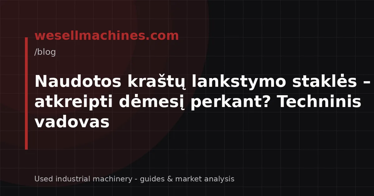 Naudotos kraštų lankstymo staklės – į ką atkreipti dėmesį perkant? Techninis vadovas