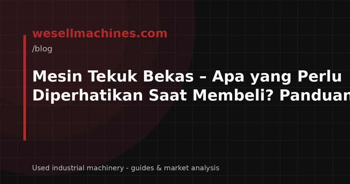 Mesin Tekuk Bekas – Apa yang Perlu Diperhatikan Saat Membeli? Panduan Teknis