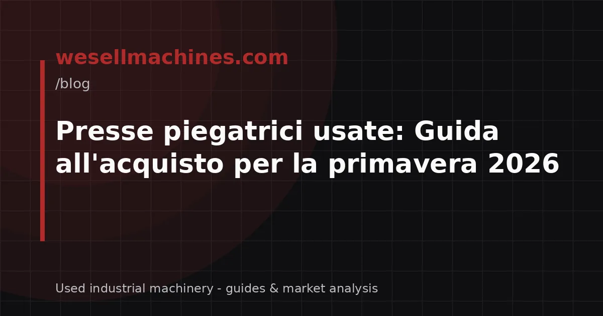 Presse piegatrici usate: Guida all'acquisto per la primavera 2026