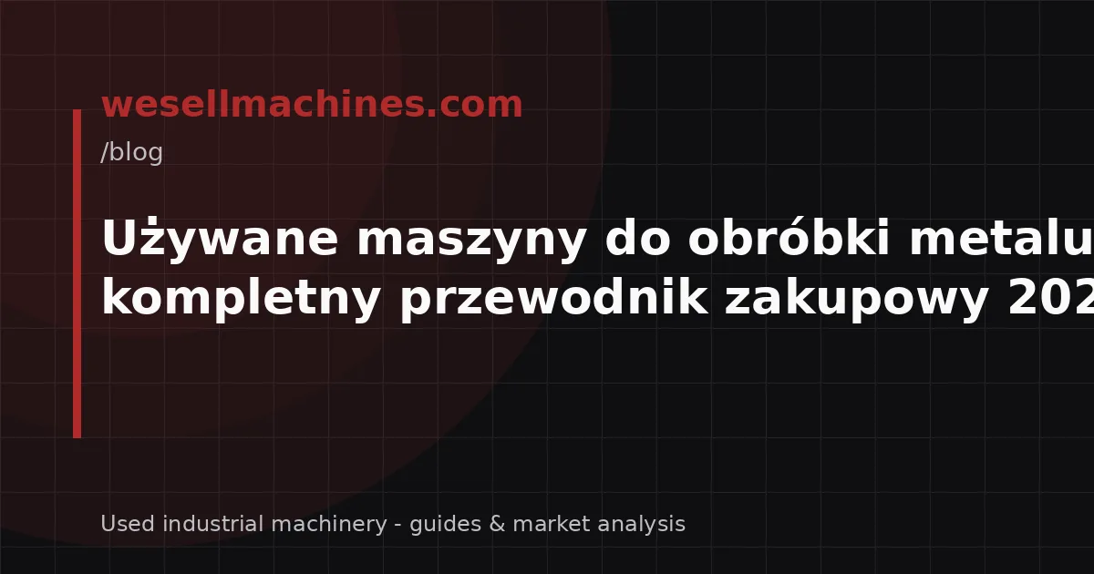 Używane maszyny do obróbki metalu – kompletny przewodnik zakupowy 2026