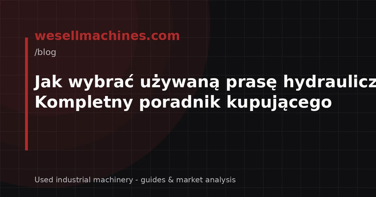 Jak wybrać używaną prasę hydrauliczną? Kompletny poradnik kupującego