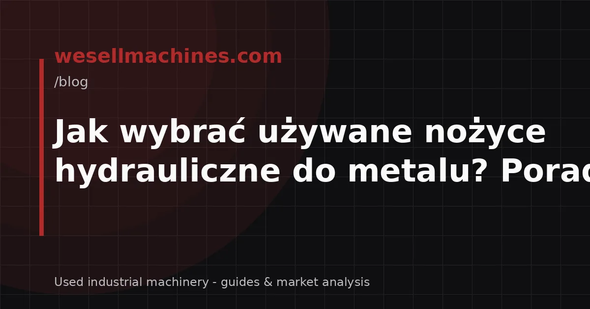 Jak wybrać używane nożyce hydrauliczne do metalu? Poradnik