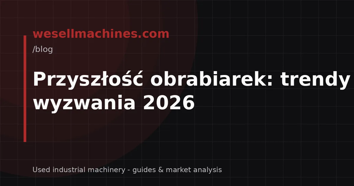 Przyszłość obrabiarek: trendy i wyzwania 2026
