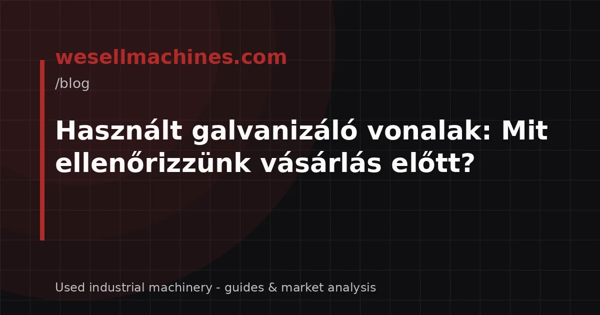 Használt galvanizáló vonalak: Mit ellenőrizzünk vásárlás előtt?