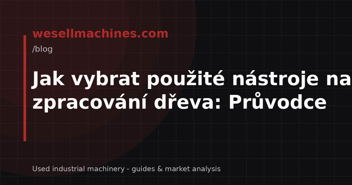 Jak vybrat použité nástroje na zpracování dřeva: Průvodce