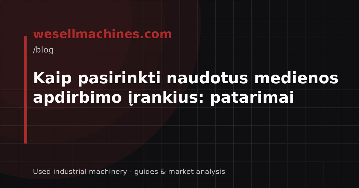 Kaip pasirinkti naudotus medienos apdirbimo įrankius: patarimai
